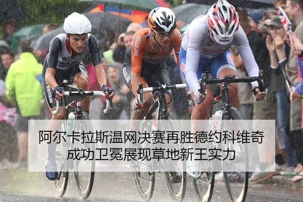 阿尔卡拉斯温网决赛再胜德约科维奇 成功卫冕展现草地新王实力